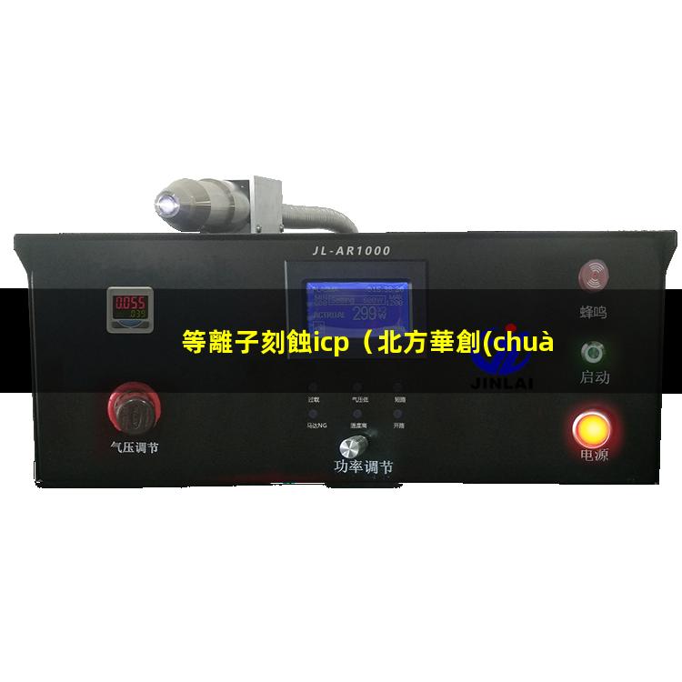 等離子刻蝕icp（北方華創(chuàng) hse系列等離子刻蝕機(jī) hse series plasma etcher）